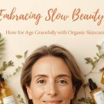 Embracing Slow Beauty: How to Age Gracefully with Organic Skincare